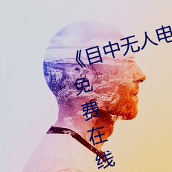 《目中无(無)人(人)电影免费完(完)整(整)版》章节免费在线(線)观(觀)看