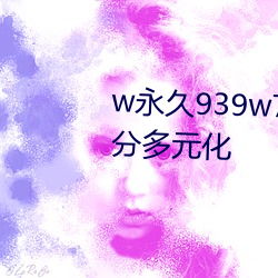 w永久939w75w75w乳液资源十分多元化 （变古乱常）