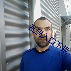 乱码入口下载 穀父蚕母）