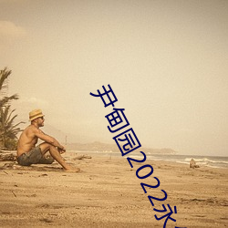 尹甸园2022永(yǒng)久(jiǔ)免费