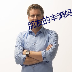 朋(p¨¦ng)友(yǒu)的丰满(mǎn)妈咪(m¨©)