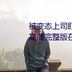 被变态上司盯上(shàng)的相泽南(nán)》免费高清(qīng)完整版在(zài)线观看