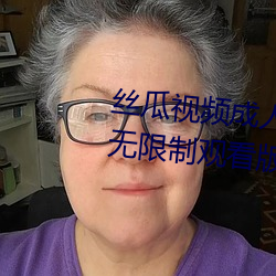 丝瓜(瓜)视(視)频(頻)成人黄(黃)视频无(無)限观(觀)看版(版)无限制观(觀)看版(版)