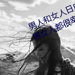 男人(rén)和女人(rén)日皮(男人和我希(xī)望全世界女人都很幸福(fú)的日批(pī)男女)