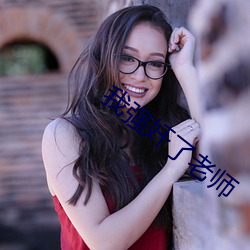 我强(qiáng)奸了(le)老(lǎo)师