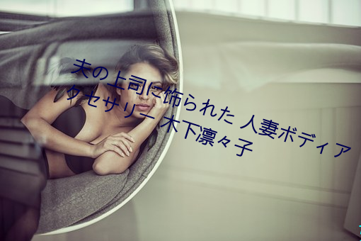 夫の上司(司)に饰られた 人(人)妻(妻)ボディアクセサリー 木(木)下凛々子(子)