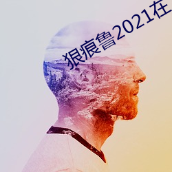 狠痕鲁2021在 （粗中有细）