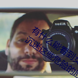 有什(什)么能(能)看到女(女)生隐私(私)部位的(的)软(軟)件(别再(再)沉(沉)迷这(這)些危险的应用