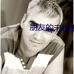 朋(péng)友的(de)未婚妻