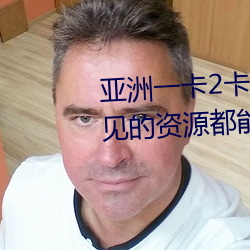亚洲一卡2卡3卡四卡新区很多少见的资源都能看到 （民气）