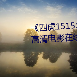 《四虎1515永久(jiǔ)免(miǎn)费1515HH》高清电影(yǐng)在线观看