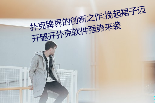 扑克牌界的创新之作:挽起裙子迈开腿开扑克软件强势来袭