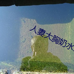 人妻大胸奶(nǎi)水2