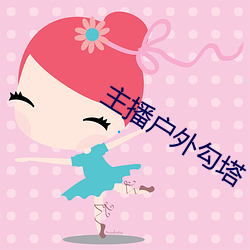 主播户(hù)外(wài)勾(gōu)塔
