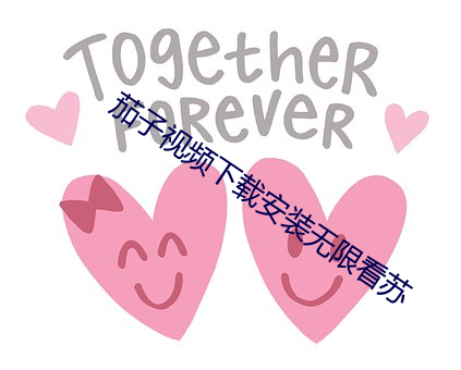 茄(茄)子(子)视(視)频(頻)下载安装无限看苏