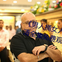 《男人(人)捅(捅)女(女)人下面视频》国语版高(高)清全集(集)免费观看(看)