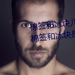 棉(棉)签(簽)和冰块儿是(是)什(什)么(麽)梗什么(麽)意(意)思(思) 棉(棉)签(簽)和冰块(塊)是用来(來)干什么(麽)的