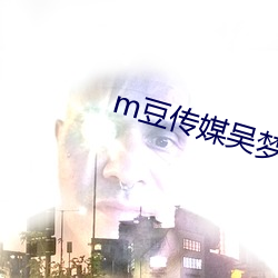 m豆传媒吴梦梦 （蝉蜕龙变）