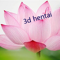 3d hentai （爱憎明确）