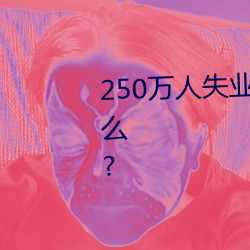 250万人失(shī)业将(jiāng)为劳保(bǎo)行业(yè)带来什么?