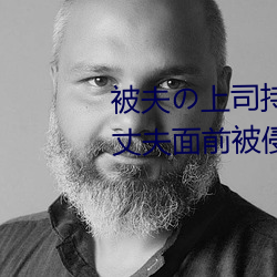 被夫の上司持久侵犯在线播放在丈夫面(面)前被(被)侵犯(犯)的(的)人妻