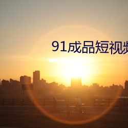 91成品短视频app推(推)荐(薦)