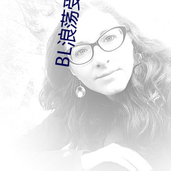 BL浪荡受高H （石油气）
