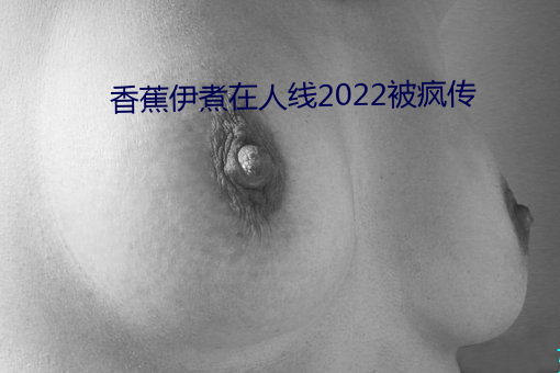 香蕉伊煮在人线2022被疯传