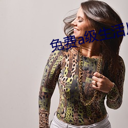 免(miǎn)费(fèi)a级生(shēng)活片(piàn)