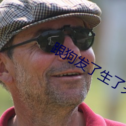 跟狗发了(le)生了关系太(tài)舒(shū)服了(le)