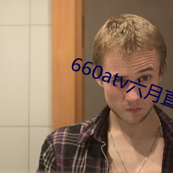 660atv六月直播 （首脑）