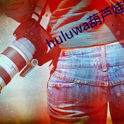 huluwa葫(葫)芦(蘆)娃短(短)视(視)频(頻)app