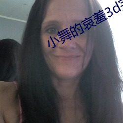 小舞的哀羞3d完整版下载