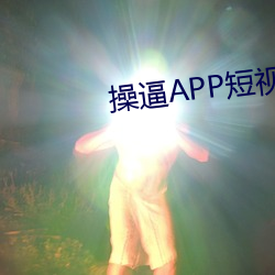 操逼(bī)APP短(duǎn)视(shì)频