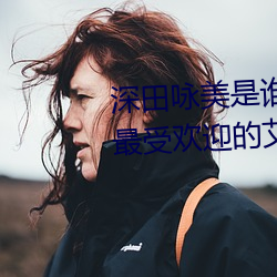 深(深)田咏美是(是)谁(誰) 日本新晋(晉)宅(宅)男女神(最受欢(歡)迎的艾薇女星)