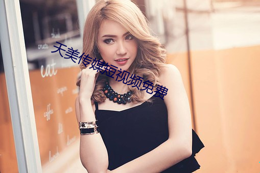 天美传(傳)媒短视(視)频免费