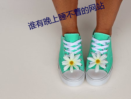 谁有(yǒu)晚上睡不着的网站(zhàn)