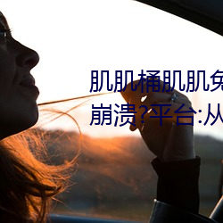 肌肌桶肌肌免费30分的软(ruǎn)件经(jīng)常崩溃?平台:从来没有!