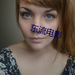 东(dōng)流电影(yǐng)