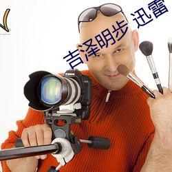 吉泽(澤)明步 迅雷(雷)