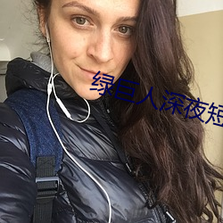 绿巨人深夜短视频app （山河易改本性难移）