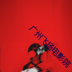 广(guǎng)州飞扬电影院