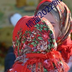 槽溜2022新(新)地(地)扯一(一)二