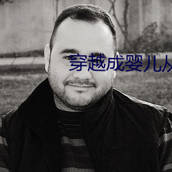 穿(穿)越成婴(嬰)儿(兒)从小(小)玩到大