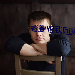 老婆跟(跟)我(我)回(回)家