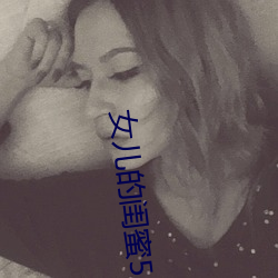 女(nǚ)儿(ér)的闺蜜5中字线观(guān)清