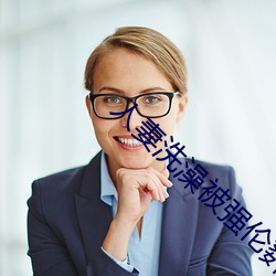 人妻洗澡被强伦姧 （附送）