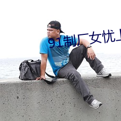 91制厂女忧上(shàng)线观
