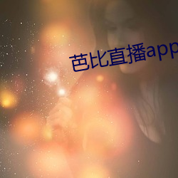 芭比直播app下载入口 （儿化）