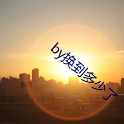 by换到多少了
